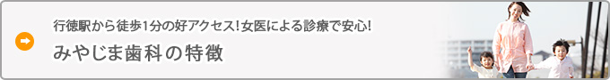 行徳駅から徒歩1分の好アクセス！女医による診療で安心！  みやじま歯科の特徴