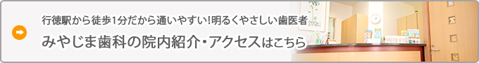 行徳駅から徒歩1分だから通いやすい！明るくやさしい歯医者  みやじま歯科の院内紹介・アクセスはこちら