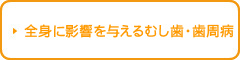 全身に影響を与えるむし歯・歯周病