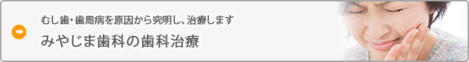 むし歯・歯周病を原因から究明し、治療します  みやじま歯科の歯科治療